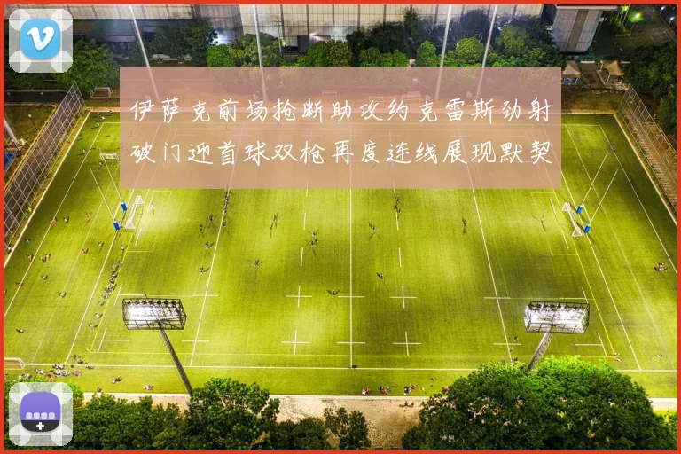 伊萨克前场抢断助攻约克雷斯劲射破门迎首球双枪再度连线展现默契