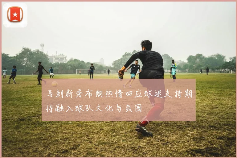 马刺新秀布朗热情回应球迷支持期待融入球队文化与氛围