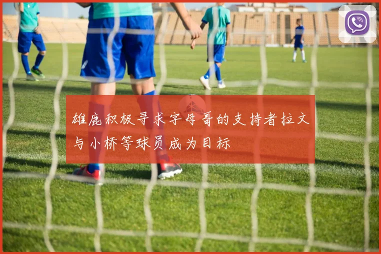 雄鹿积极寻求字母哥的支持者拉文与小桥等球员成为目标