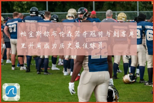 帕金斯称布伦森若夺冠将与刺客库里并肩成为历史最佳球员