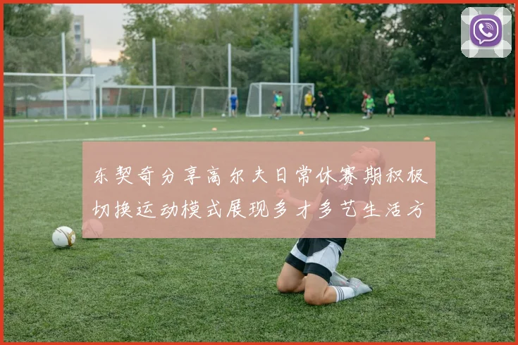 东契奇分享高尔夫日常休赛期积极切换运动模式展现多才多艺生活方式