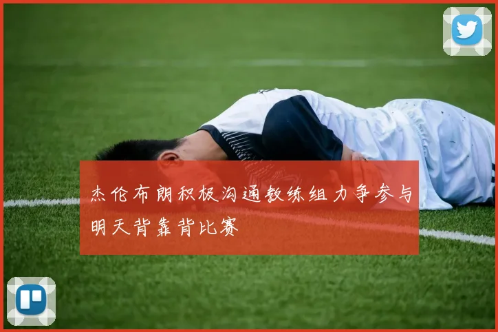 杰伦布朗积极沟通教练组力争参与明天背靠背比赛