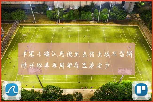 丰塞卡确认恩德里克将出战布雷斯特并称其每周都有显著进步