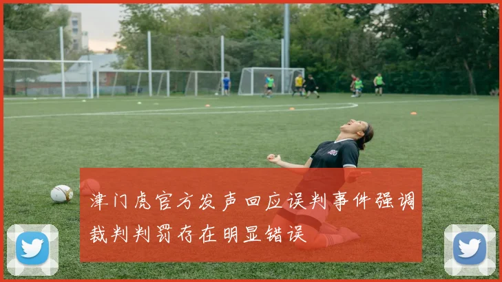 津门虎官方发声回应误判事件强调裁判判罚存在明显错误