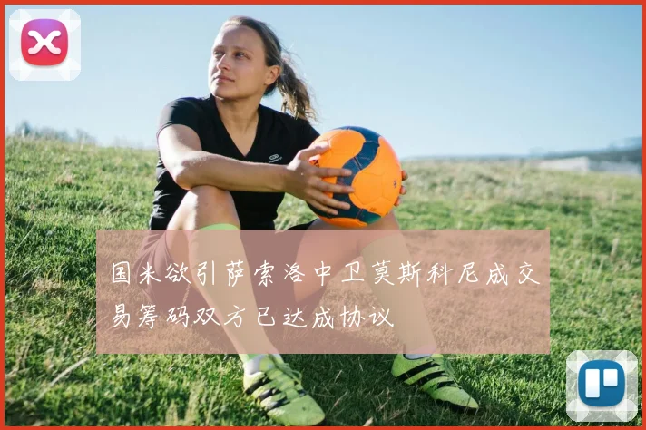 国米欲引萨索洛中卫莫斯科尼成交易筹码双方已达成协议
