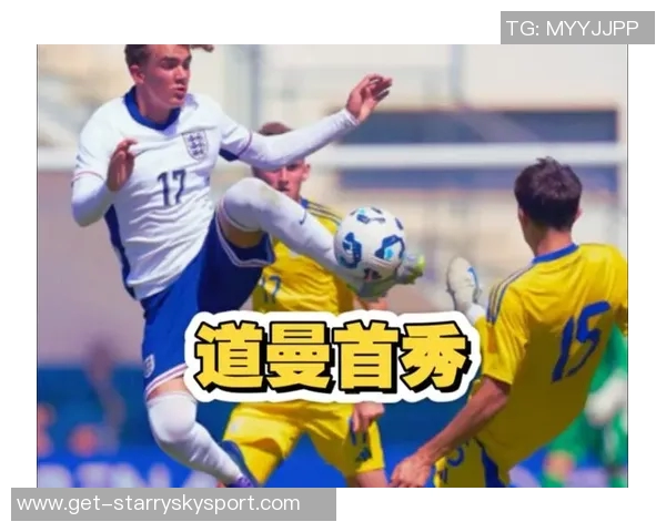 英格兰U19队新星崭露头角15岁小将道曼等四人入选名单 英格兰U19队新星崭露头角15岁小将道曼等四人入选名单